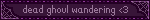 dead ghoul wandering <3