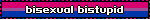 bisexual bistupid