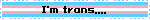I'm trans,,,,