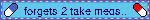 forgets 2 take meds..