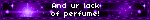And ur lack of perfume!