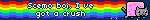 Scemo boi, I’ve got a crush