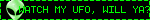 WATCH MY UFO, WILL YA??