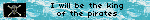 I will be the king of the pirates