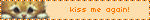 kiss me again!