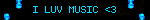 I LUV MUSIC <3