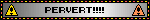 PERVERT!!!!