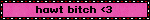 hawt bitch <3