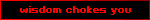 wisdom chokes you