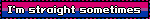 I'm straight sometimes