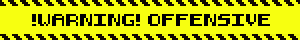 !WARNING! OFFENSIVE