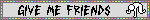 GIVE ME FRIENDS