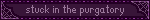stuck in the purgatory