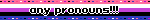 any pronouns!!!