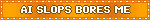 AI SLOPS BORES ME