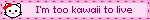 I'm too kawaii to live
