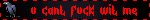 u cant fuck wit me