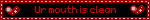 Ur mouth is clean