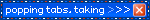 popping tabs, taking