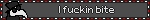 I fuckin bite