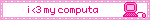 i <3 my computa