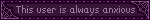 This user is always anxious