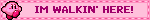 IM WALKIN' HERE!