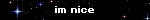 im nice