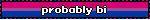probably bi