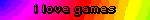 i love games