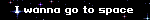I wanna go to space