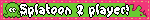Splatoon 2 player!