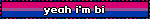 yeah i'm bi