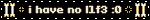 i have no l1f3 :0