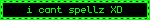 i cant spellz XD
