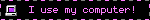 I use my computer!