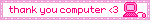 thank you computer <3