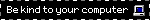 Be kind to your computer