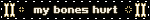 my bones hurt
