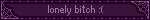 lonely bitch :(