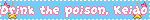 Drink the poison, Keido