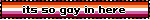 its so gay in here