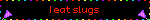 I eat slugs