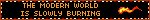 THE MODERN WORLD IS SLOWLY BURNING