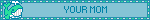 YOUR MOM