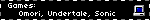 Games:                               Omori, Undertale, Sonic