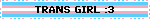 TRANS GIRL :3