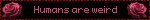 Humans are weird