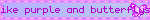 i like purple and butterflys