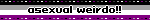 asexual weirdo!!
